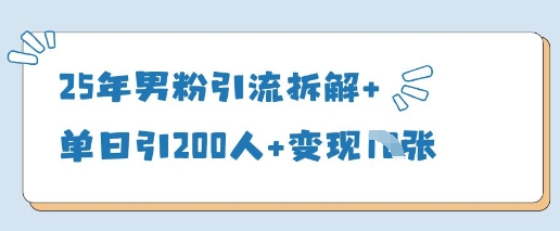 25年男粉引流拆解+单日引200人+变现多张-百货大全