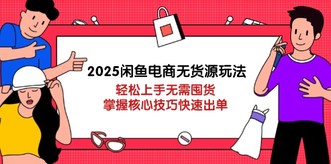 2025闲鱼电商无货源玩法：轻松上手无需囤货，掌握核心技巧快速出单-百货大全