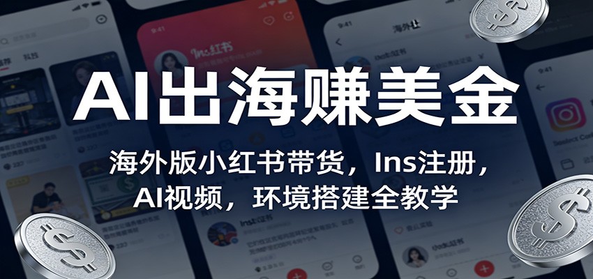 AI出海赚美金：海外版小红书带货，Ins注册，AI视频，环境搭建全教学-百货大全