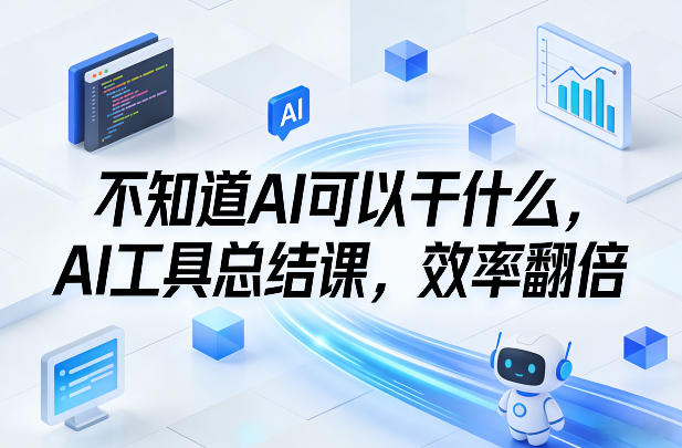 不知道AI可以干什么，AI工具总结课，效率翻倍-百货大全