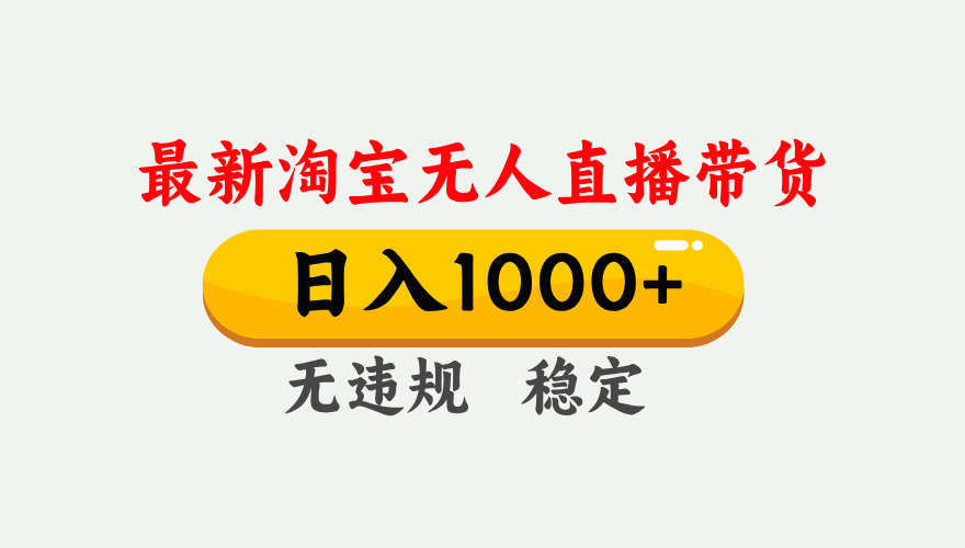 淘宝无人直播【最新】，独家技术，日入1000+，无违规无封号，可矩阵，长期稳定-百货大全