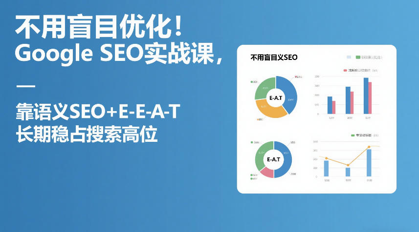 不用盲目优化！Google SEO实战课，靠语义SEO+E-E-A-T，长期稳占搜索高位-百货大全