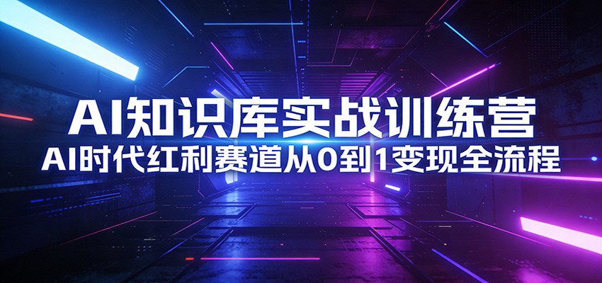 AI知识库实战训练营：AI时代红利赛道从0到1变现全流程-百货大全