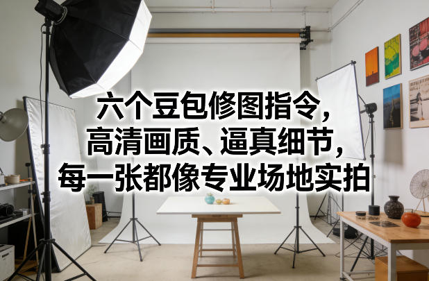六个豆包修图指令，高清画质、逼真细节，每一张都像专业场地实拍-百货大全