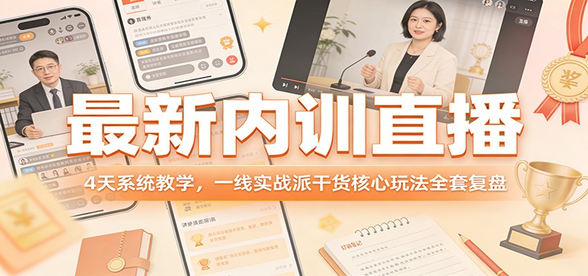 最新内训直播，4天系统教学，一线实战派干货核心玩法全套复盘-百货大全