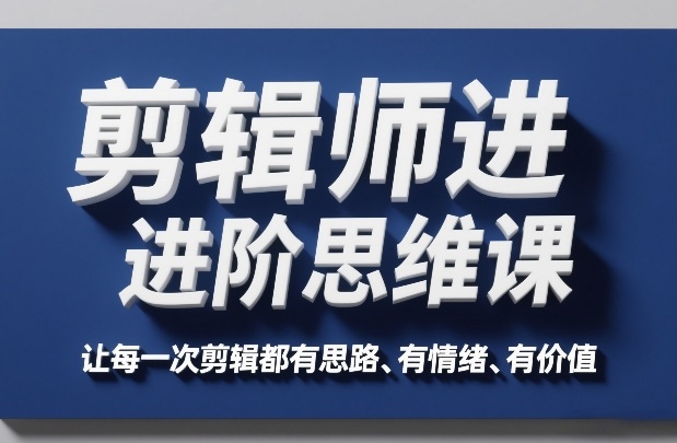 剪辑师进阶思维课，让每一次剪辑都有思路、有情绪、有价值-百货大全