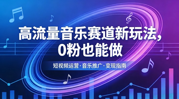 高流量音乐赛道新玩法，0粉也能做，冷启动破万播，轻松涨粉变现-百货大全