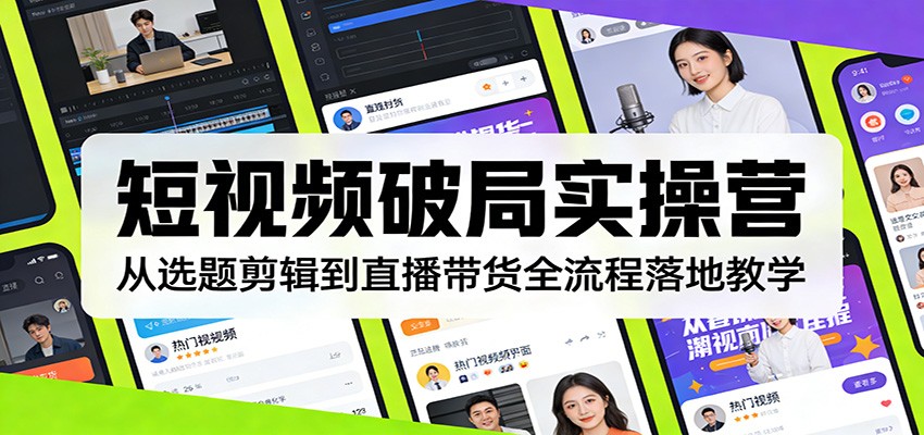 短视频破局实操营：从选题剪辑到直播带货全流程落地教学-百货大全