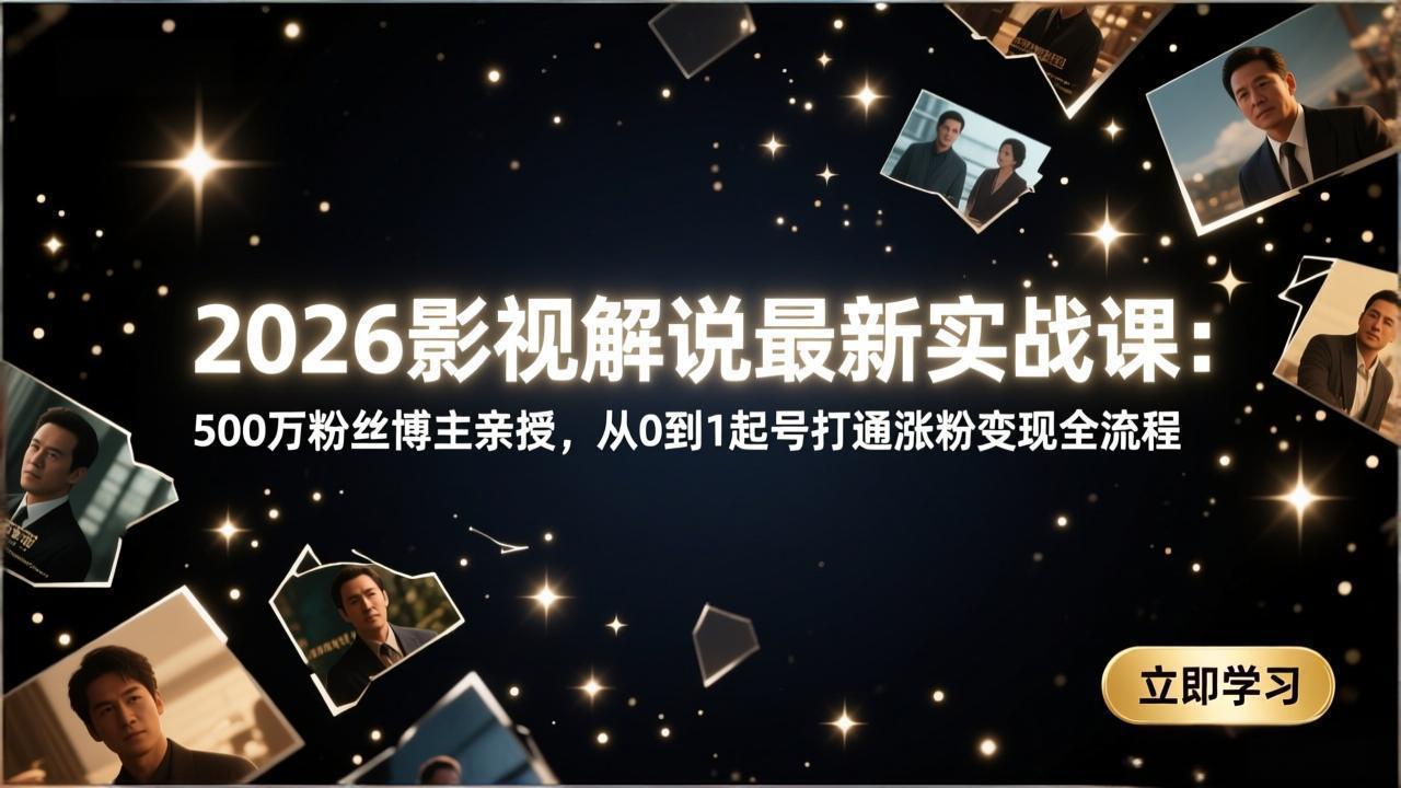 2026影视解说最新实战课：500万粉丝博主亲授，从0到1起号打通涨粉变现全流程-百货大全