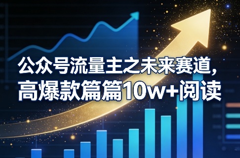 公众号流量主之未来赛道，高爆款篇篇10w+阅读-百货大全