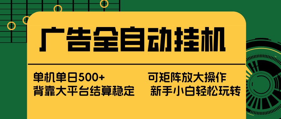 广告全自动挂机 单机单日500+ 矩阵放大 背靠大平台 绿色稳定 新手小白轻松玩转-百货大全