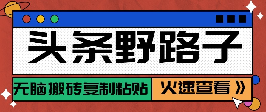 头条单账号日收益300+野路子玩法赛道，无脑搬砖复制粘贴，保姆级教程-百货大全