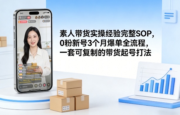 素人短视频带货实操经验完整SOP，0粉新号3个月爆单全流程，一套可复制的带货起号打法-百货大全