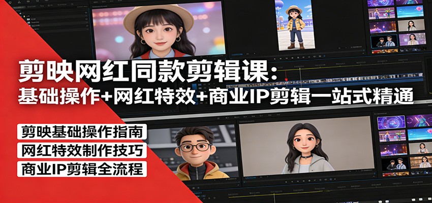 剪映网红同款剪辑：基础操作+网红特效+商业IP剪辑一站式精通-百货大全