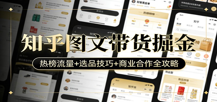 知乎图文带货掘金：热榜流量+选品技巧+商业合作全攻略-百货大全