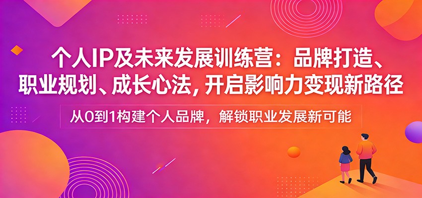 个人IP及未来发展训练营：品牌打造、职业规划、成长心法，开启影响力变现新路径-百货大全