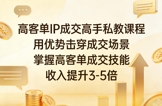高客单IP成交高手私教课程，用优势击穿成交场景，掌握高客单成交技能，收入提升3-5倍-百货大全