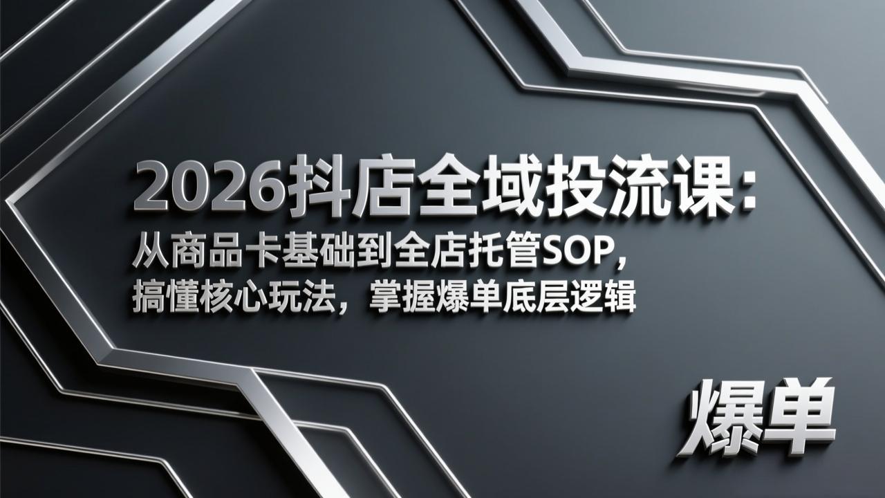 2026抖店全域投流课：从商品卡基础到全店托管SOP，搞懂核心玩法，掌握爆单底层逻辑-百货大全
