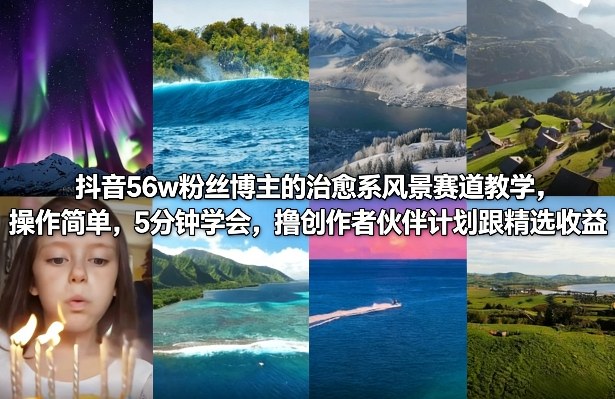 抖音56w粉丝博主的治愈系风景赛道教学，操作简单，5分钟学会，撸创作者伙伴计划跟精选收益-百货大全