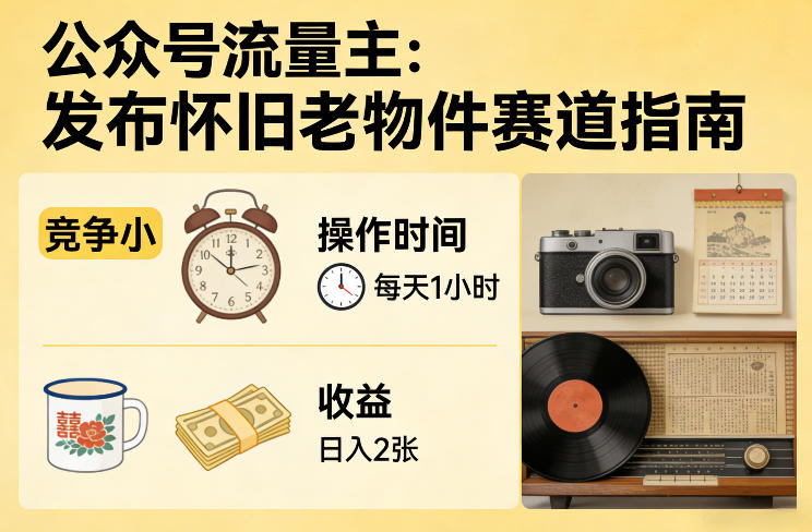 公众号流量主之发布怀旧老物件赛道，竞争小，每天操作1小时，日入2张-百货大全