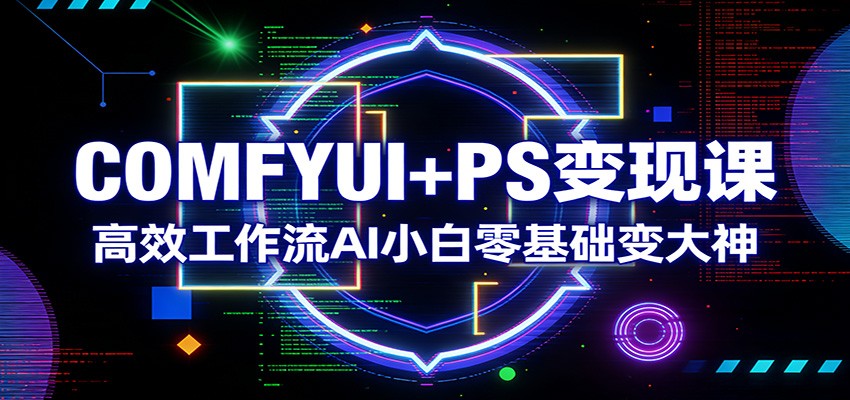 COMFYUI+PS变现课：高效工作流AI小白零基础变大神-百货大全