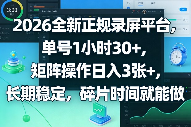 2026全新正规录屏平台，单号1小时30+，矩阵操作日入3张+，长期稳定，碎片时间就能做【揭秘】-百货大全