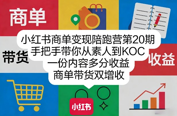 小红书商单变现陪跑营第20期，手把手带你从素人到KOC，一份内容多分收益，商单带货双增收-百货大全