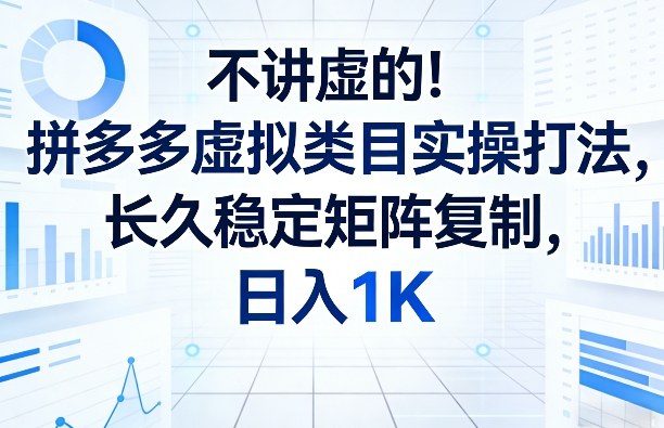 不讲虚的！拼多多虚拟类目实操打法，长久稳定矩阵复制，日入1K【揭秘】-百货大全