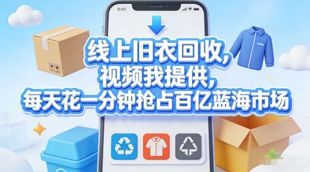 线上旧衣回收，视频我提供，每天花一分钟抢占百亿蓝海市场【揭秘】-百货大全