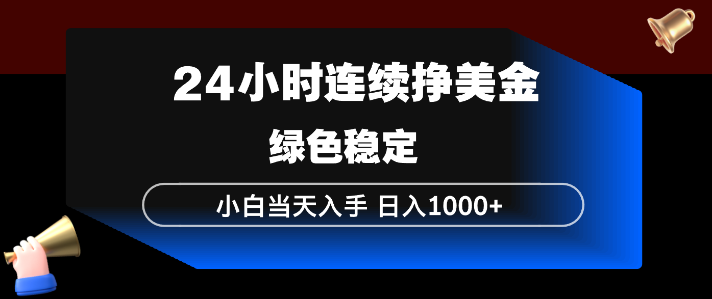 24小时连续断挣美金，小白当天上手，简单易操作，绿色稳定，日入1000+-百货大全