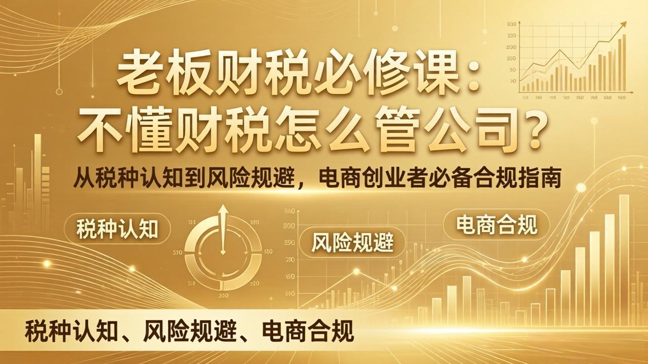 老板财税必修课：不懂财税怎么管公司？从税种认知到风险规避，电商创业者必备合规指南-百货大全