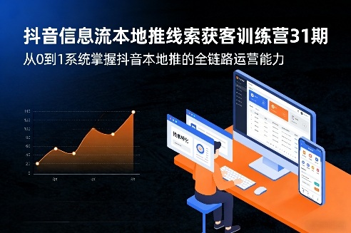 抖音信息流本地推线索获客训练营31期，从0到1系统掌握抖音本地推的全链路运营能力-百货大全