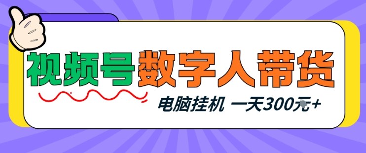 视频号数字人带货，电脑挂G项目，新手小白轻松一天3张+【揭秘】-百货大全