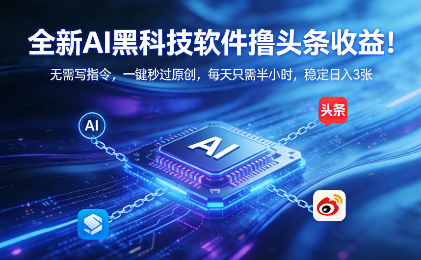 全新AI黑科技软件撸头条收益！无需写指令，一键秒过原创，每天只需半小时，稳定日入3张【揭秘】-百货大全