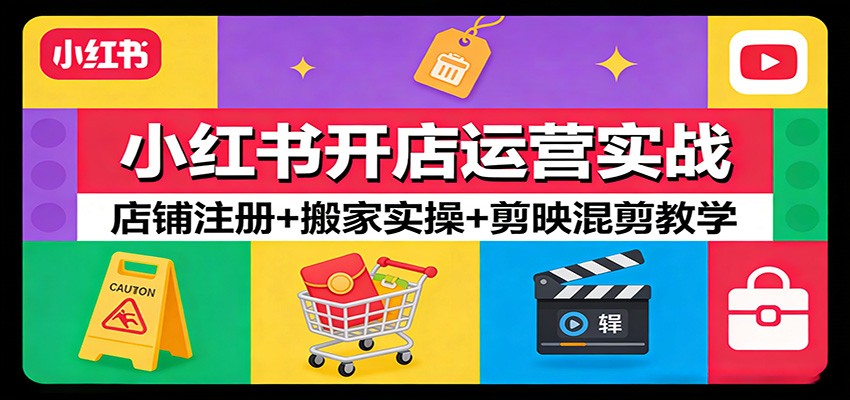 小红书开店运营实战：店铺注册+搬家实操+剪映混剪教学-百货大全