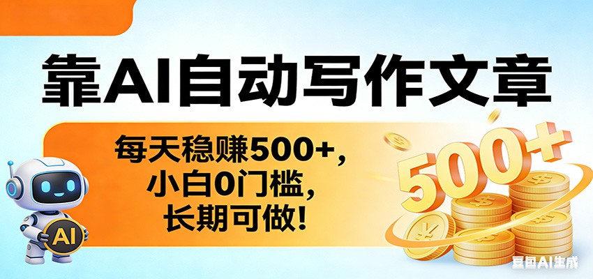 靠AI自动写作文章，每天稳赚500+，小白0门槛，长期可做！-百货大全