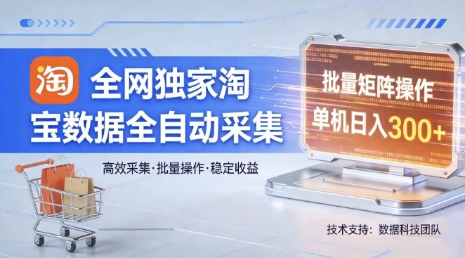 全网独家，淘宝数据全自动采集项目，批量可矩阵，单机轻松日入300【揭秘】-百货大全