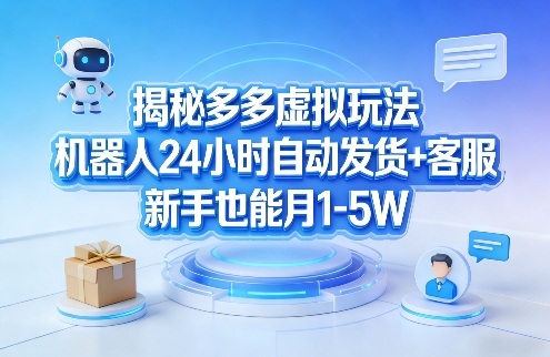 揭秘多多虚拟玩法，机器人24小时自动发货+客服，新手也能月1-5W！-百货大全