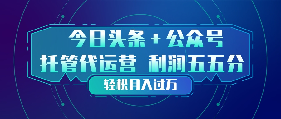 头条加公众号 托管代运营 利润分成模式 轻松月入过万-百货大全