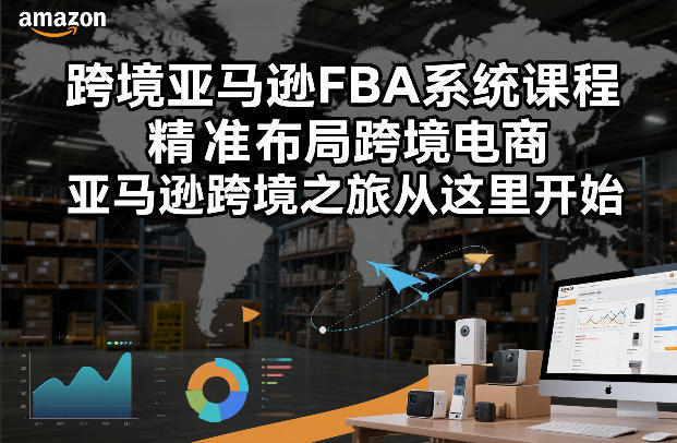 跨境亚马逊FBA系统课程，精准布局跨境电商，亚马逊跨境之旅从这里开始(更新)-百货大全