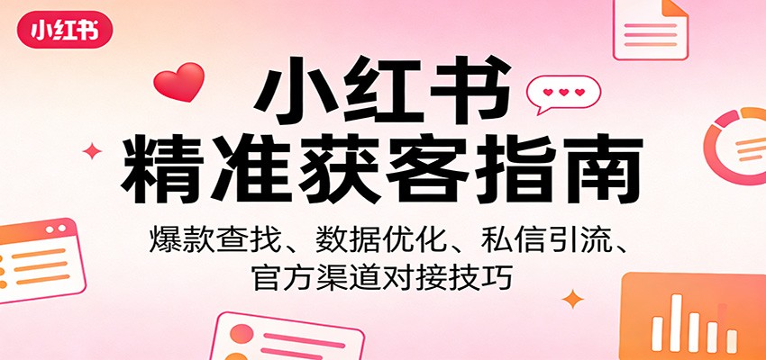 小红书精准获客指南：爆款查找、数据优化、私信引流、官方渠道对接技巧-百货大全