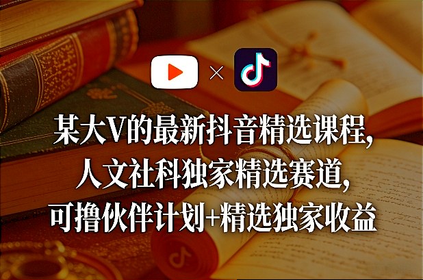 某大V的最新抖音精选课程，人文社科独家精选赛道，可撸伙伴计划+精选独家收益-百货大全