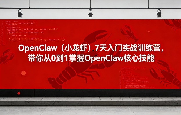 OpenClaw(小龙虾)7天入门实战训练营，带你从0到1掌握OpenClaw核心技能-百货大全