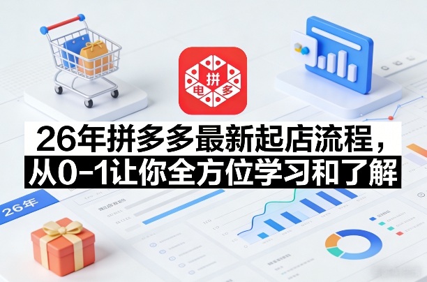 26年拼多多最新起店流程，从0-1让你全方位学习和了解-百货大全