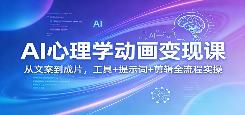 AI心理学动画变现课：从文案到成片，工具+提示词+剪辑全流程实操-百货大全