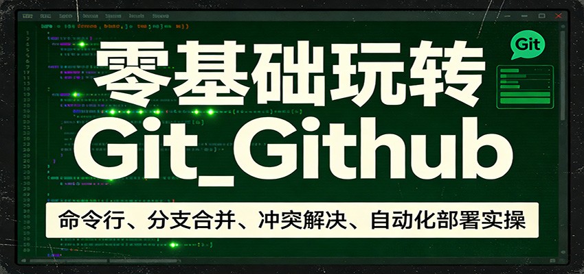 零基础玩转Git_Github：命令行、分支合并、冲突解决、自动化部署实操-百货大全