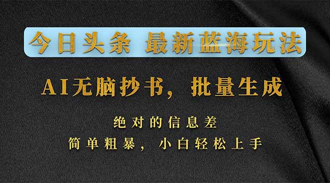 今日头条2026最新蓝海玩法，AI无脑抄书，批量生成，绝对的信息差，简单粗暴，小白轻松上手-百货大全