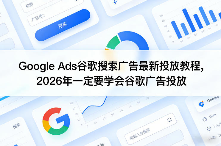 Google Ads谷歌搜索广告最新投放教程，2026年一定要学会谷歌广告投放-百货大全