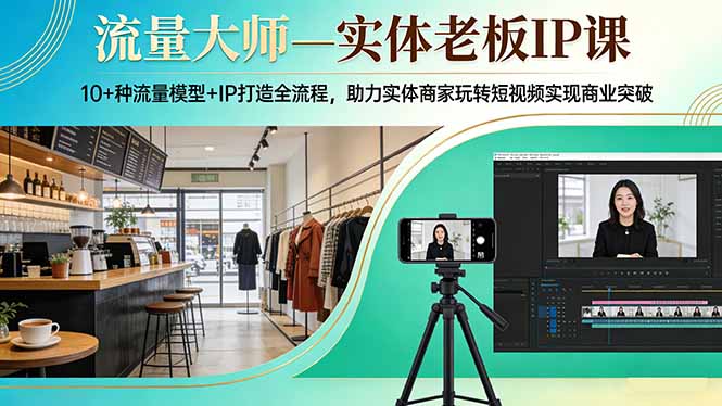 流量大师—实体老板IP课：10+种流量模型+IP打造全流程，助力实体商家玩转短视频实现商业突破-百货大全