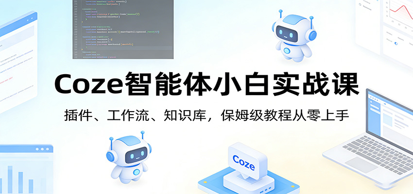 Coze智能体小白实战课：插件、工作流、知识库，保姆级教程从零上手-百货大全